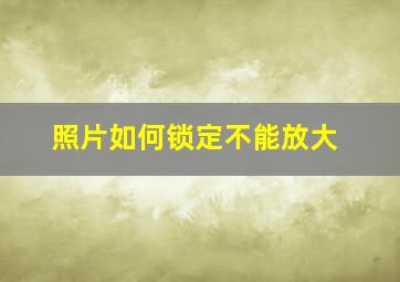 照片如何锁定不能放大