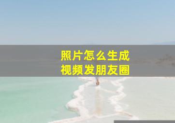 照片怎么生成视频发朋友圈