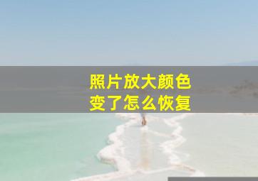 照片放大颜色变了怎么恢复