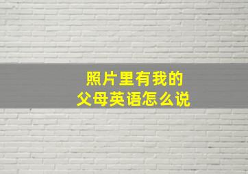 照片里有我的父母英语怎么说