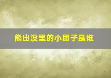 熊出没里的小团子是谁