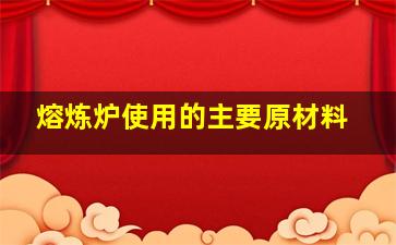 熔炼炉使用的主要原材料