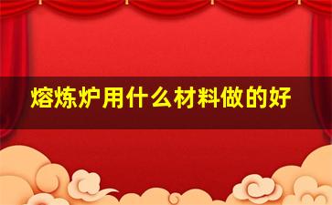 熔炼炉用什么材料做的好