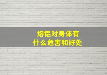 熔铝对身体有什么危害和好处