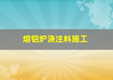 熔铝炉浇注料施工