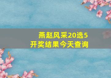 燕赵风采20选5开奖结果今天查询