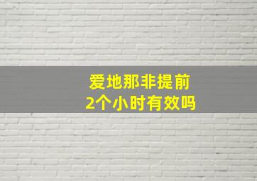 爱地那非提前2个小时有效吗