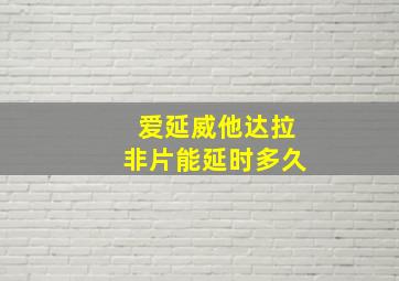 爱延威他达拉非片能延时多久