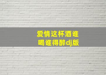 爱情这杯酒谁喝谁得醉dj版