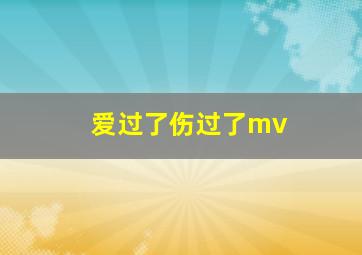 爱过了伤过了mv