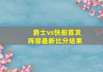 爵士vs快船首发阵容最新比分结果