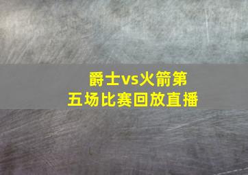 爵士vs火箭第五场比赛回放直播