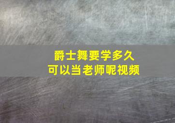 爵士舞要学多久可以当老师呢视频