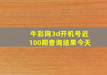 牛彩网3d开机号近100期查询结果今天