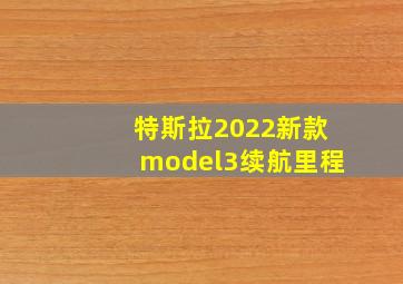 特斯拉2022新款model3续航里程