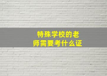 特殊学校的老师需要考什么证