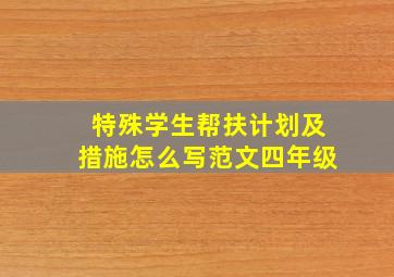 特殊学生帮扶计划及措施怎么写范文四年级