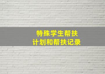 特殊学生帮扶计划和帮扶记录