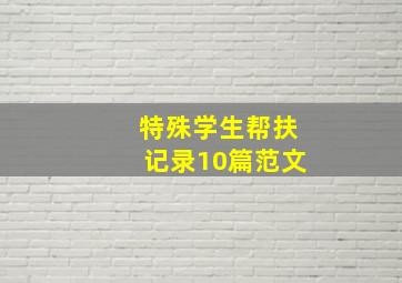 特殊学生帮扶记录10篇范文