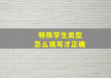 特殊学生类型怎么填写才正确