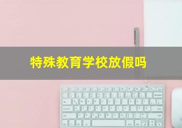 特殊教育学校放假吗