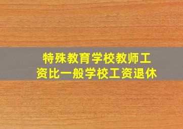 特殊教育学校教师工资比一般学校工资退休