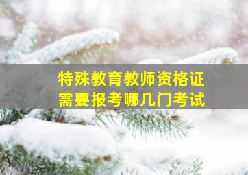 特殊教育教师资格证需要报考哪几门考试