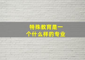 特殊教育是一个什么样的专业