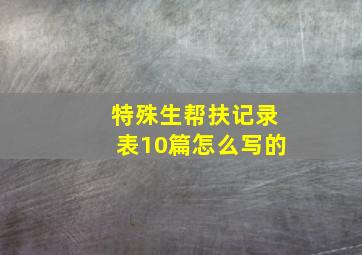 特殊生帮扶记录表10篇怎么写的