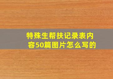 特殊生帮扶记录表内容50篇图片怎么写的