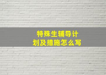 特殊生辅导计划及措施怎么写