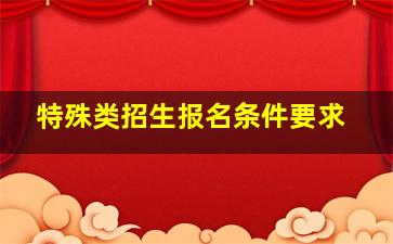 特殊类招生报名条件要求