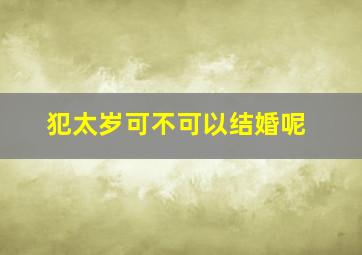 犯太岁可不可以结婚呢