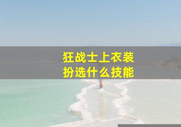 狂战士上衣装扮选什么技能