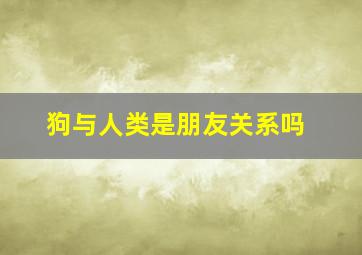 狗与人类是朋友关系吗