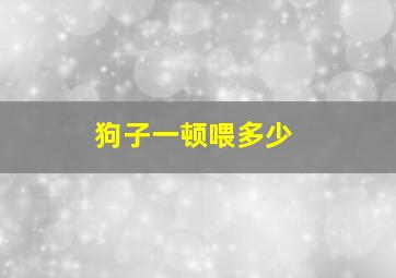 狗子一顿喂多少