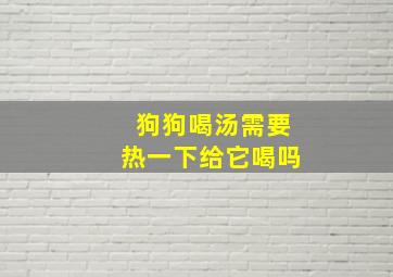 狗狗喝汤需要热一下给它喝吗