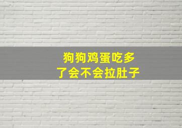 狗狗鸡蛋吃多了会不会拉肚子