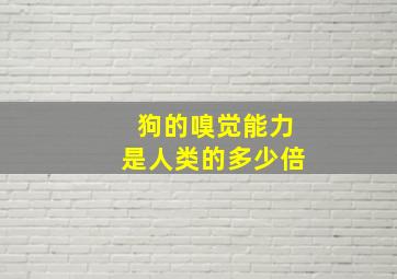 狗的嗅觉能力是人类的多少倍