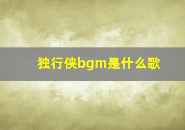 独行侠bgm是什么歌