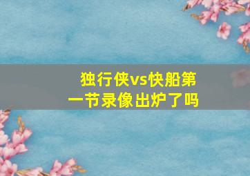 独行侠vs快船第一节录像出炉了吗