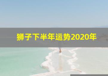 狮子下半年运势2020年