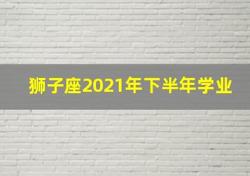 狮子座2021年下半年学业