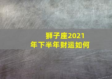 狮子座2021年下半年财运如何