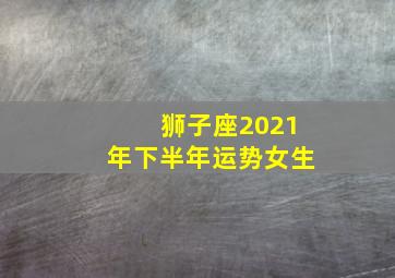 狮子座2021年下半年运势女生