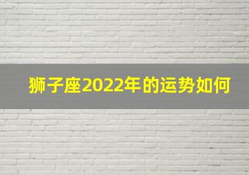 狮子座2022年的运势如何