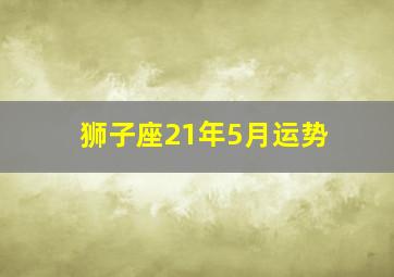 狮子座21年5月运势