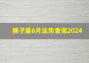 狮子座6月运势查询2024