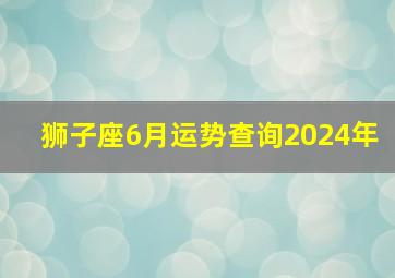 狮子座6月运势查询2024年