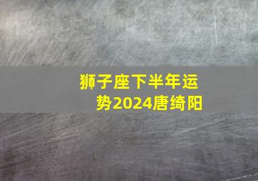 狮子座下半年运势2024唐绮阳